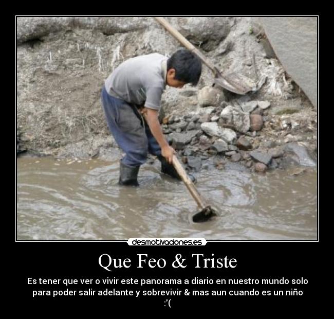 Que Feo & Triste - Es tener que ver o vivir este panorama a diario en nuestro mundo solo
para poder salir adelante y sobrevivir & mas aun cuando es un niño
:(