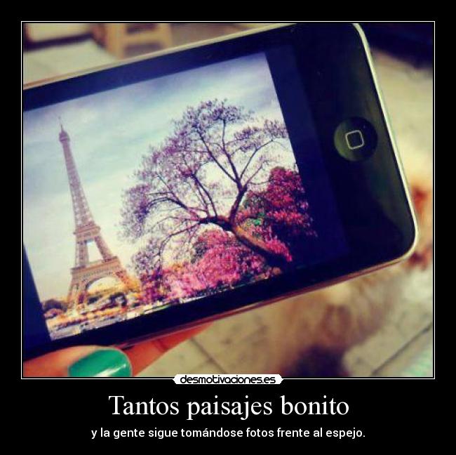 Tantos paisajes bonito - y la gente sigue tomándose fotos frente al espejo.