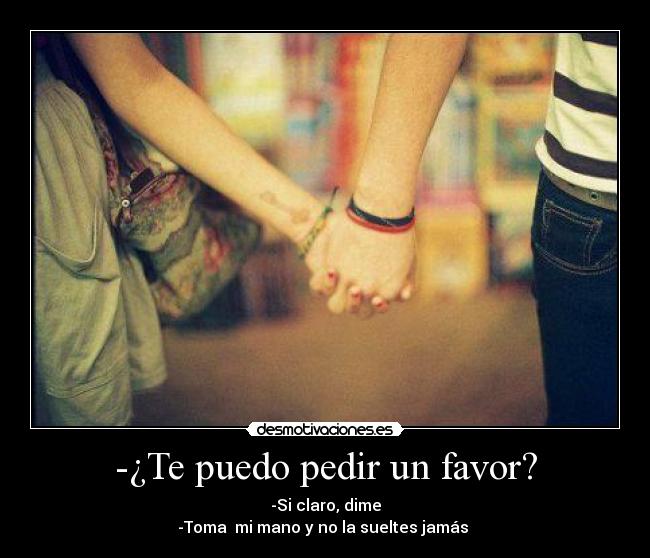 -¿Te puedo pedir un favor? - -Si claro, dime
-Toma mi mano y no la sueltes jamás ♥