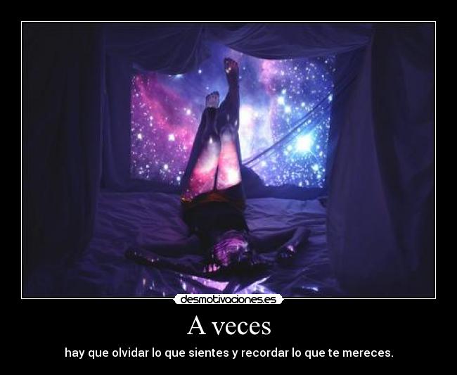 A veces - hay que olvidar lo que sientes y recordar lo que te mereces.