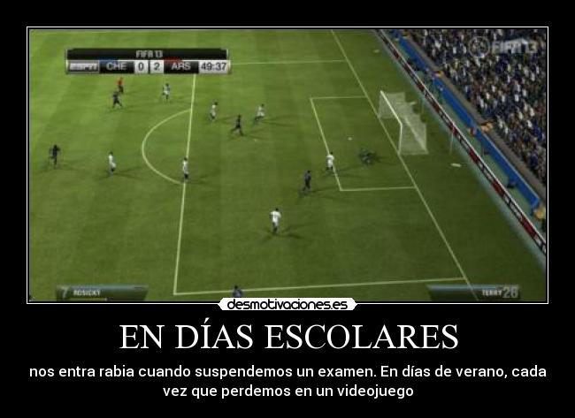 EN DÍAS ESCOLARES - nos entra rabia cuando suspendemos un examen. En días de verano, cada
vez que perdemos en un videojuego