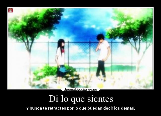 Di lo que sientes - Y nunca te retractes por lo que puedan decir los demás.