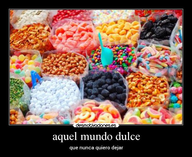 aquel mundo dulce - que nunca quiero dejar