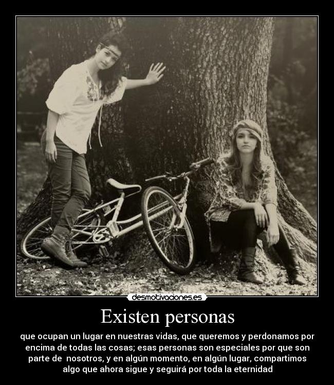 Existen personas - que ocupan un lugar en nuestras vidas, que queremos y perdonamos por
encima de todas las cosas; esas personas son especiales por que son
parte de nosotros, y en algún momento, en algún lugar, compartimos
algo que ahora sigue y seguirá por toda la eternidad