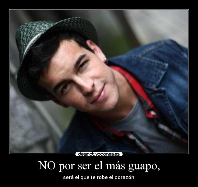 NO por ser el más guapo, - será el que te robe el corazón.