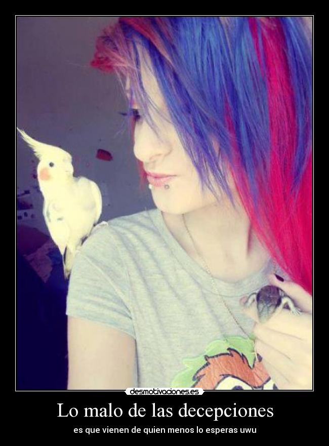 Lo malo de las decepciones - es que vienen de quien menos lo esperas uwu