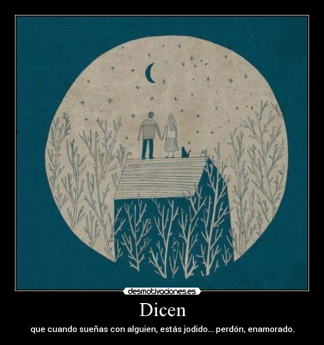 Dicen - que cuando sueñas con alguien, estás jodido... perdón, enamorado.