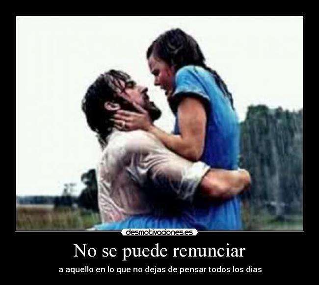 No se puede renunciar - a aquello en lo que no dejas de pensar todos los dias
