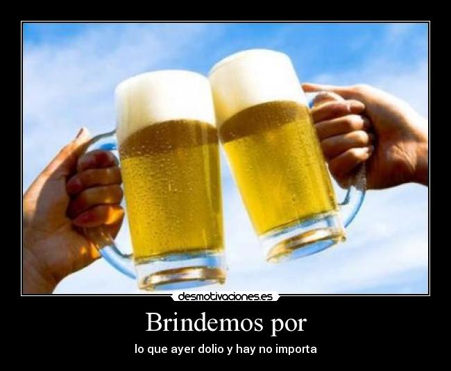 Brindemos por - lo que ayer dolio y hay no importa