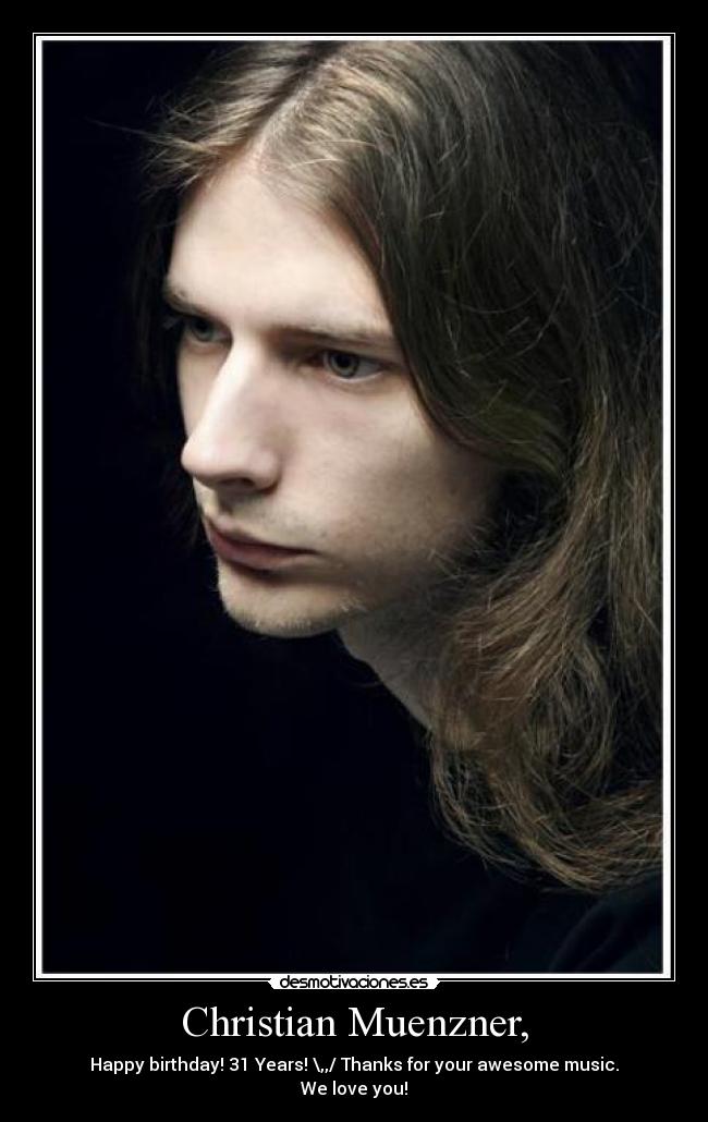 Christian Muenzner, - Happy birthday! 31 Years! \,,/ Thanks for your awesome music.
We love you!