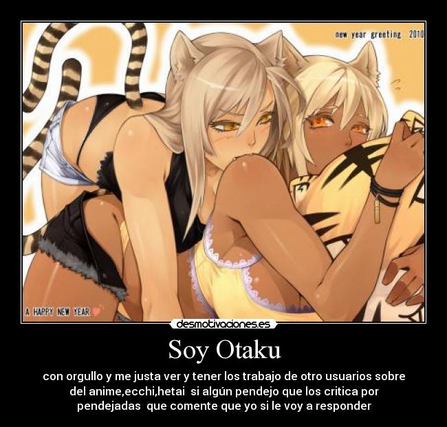 Soy Otaku - con orgullo y me justa ver y tener los trabajo de otro usuarios sobre
del anime,ecchi,hetai  si algún pendejo que los critica por
pendejadas  que comente que yo si le voy a responder