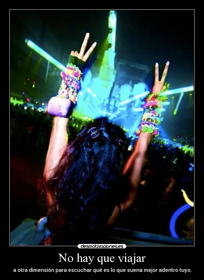 No hay que viajar - a otra dimensión para escuchar qué es lo que suena mejor adentro tuyo.