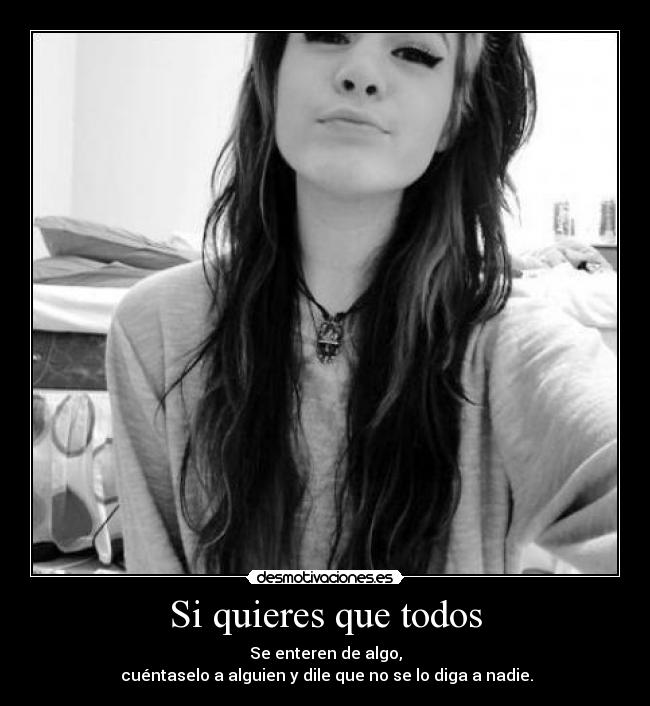 Si quieres que todos - Se enteren de algo,
cuéntaselo a alguien y dile que no se lo diga a nadie.