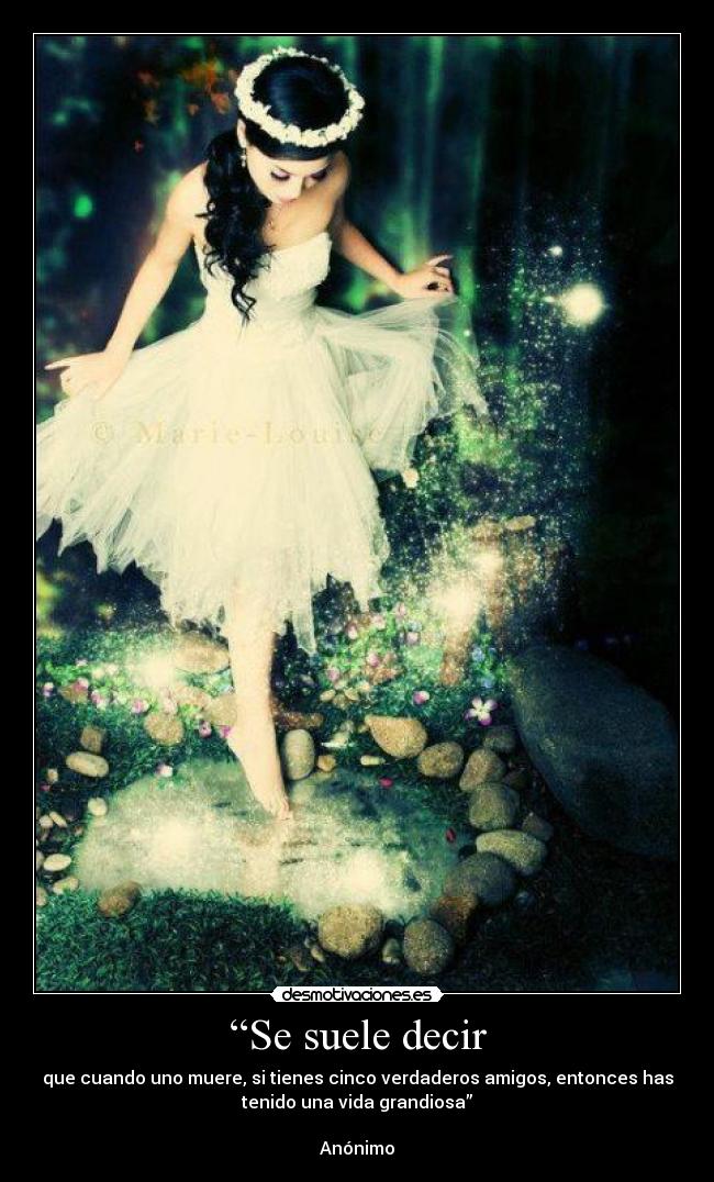 “Se suele decir - que cuando uno muere, si tienes cinco verdaderos amigos, entonces has
tenido una vida grandiosa”

Anónimo