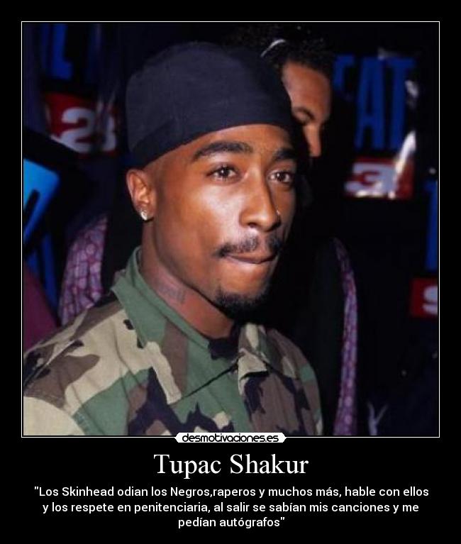 Tupac Shakur - Los Skinhead odian los Negros,raperos y muchos más, hable con ellos
y los respete en penitenciaria, al salir se sabían mis canciones y me
pedían autógrafos