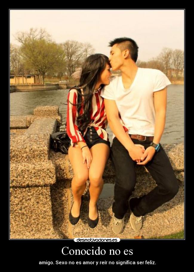 Conocido no es - amigo. Sexo no es amor y reír no significa ser feliz.