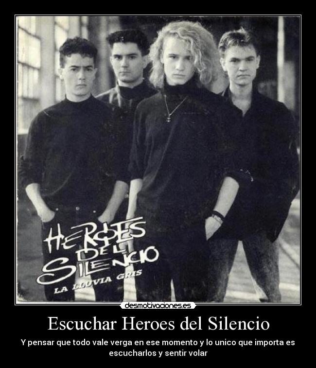 Escuchar Heroes del Silencio - Y pensar que todo vale verga en ese momento y lo unico que importa es
escucharlos y sentir volar