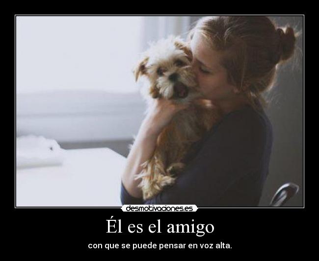 Él es el amigo - con que se puede pensar en voz alta.