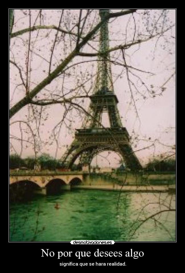 No por que desees algo - significa que se hara realidad.