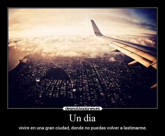 Un dia - vivire en una gran ciudad, donde no puedas volver a lastimarme.