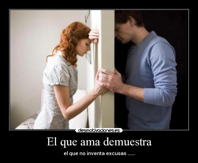 El que ama demuestra - el que no inventa excusas ......