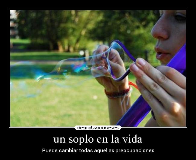 un soplo en la vida - Puede cambiar todas aquellas preocupaciones