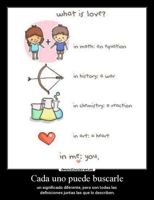 Cada uno puede buscarle - un significado diferente, pero son todas las
definiciones juntas las que lo describen.