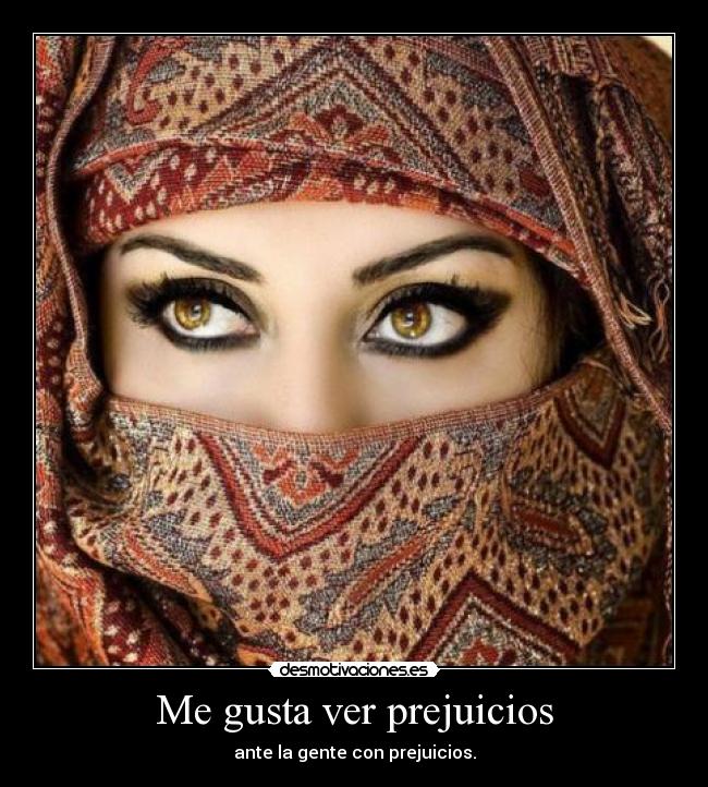 Me gusta ver prejuicios - ante la gente con prejuicios.