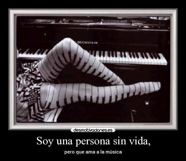 Soy una persona sin vida, - pero que ama a la música