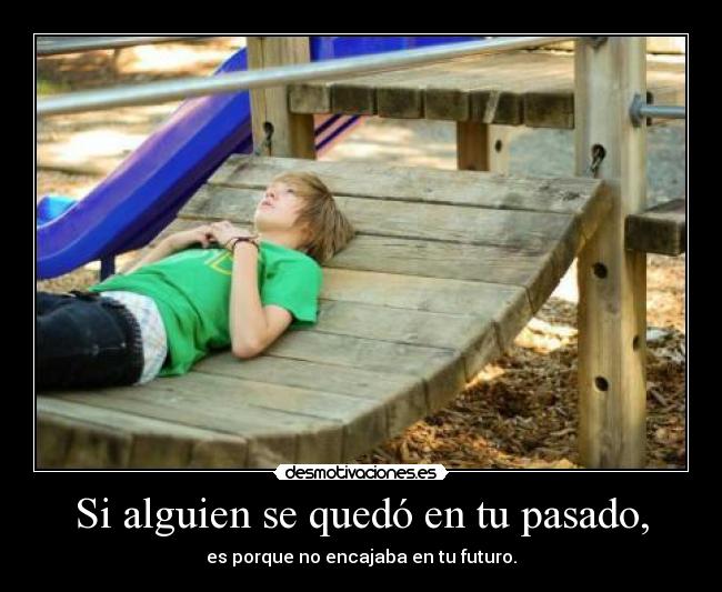 Si alguien se quedó en tu pasado, - es porque no encajaba en tu futuro.