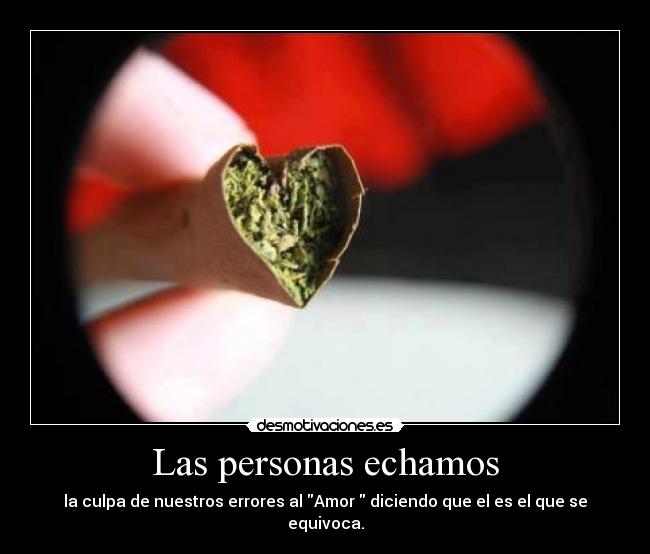 Las personas echamos - la culpa de nuestros errores al Amor  diciendo que el es el que se equivoca.