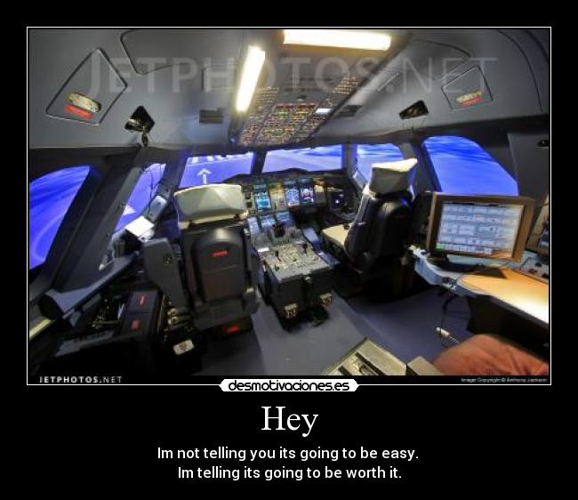 Hey - Im not telling you its going to be easy. 
Im telling its going to be worth it.