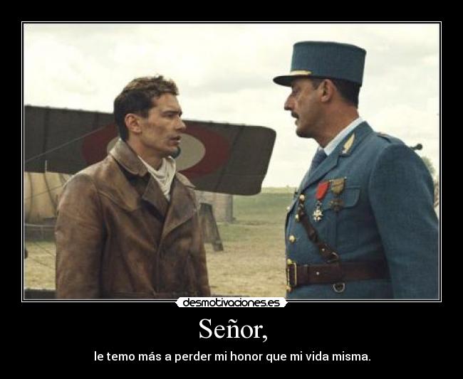 Señor, - le temo más a perder mi honor que mi vida misma.