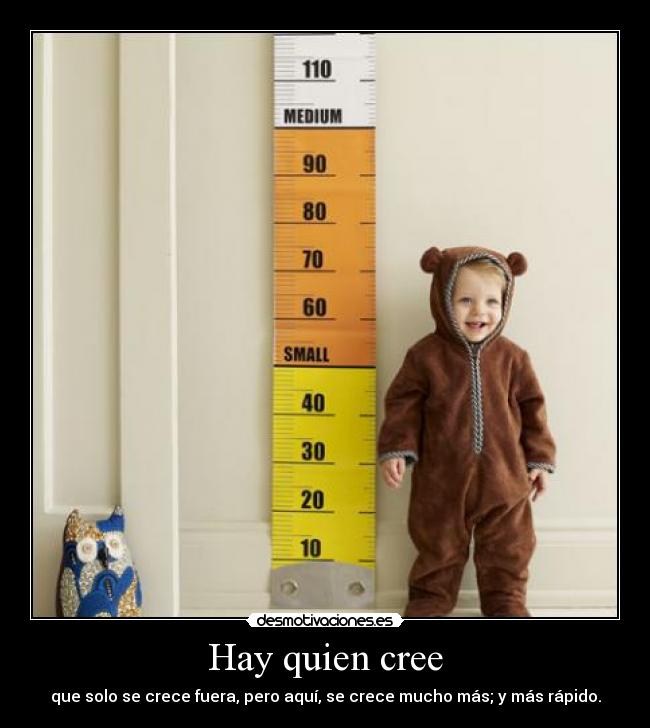 Hay quien cree - que solo se crece fuera, pero aquí, se crece mucho más; y más rápido.