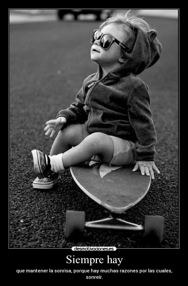 Siempre hay - que mantener la sonrisa, porque hay muchas razones por las cuales, sonreír.