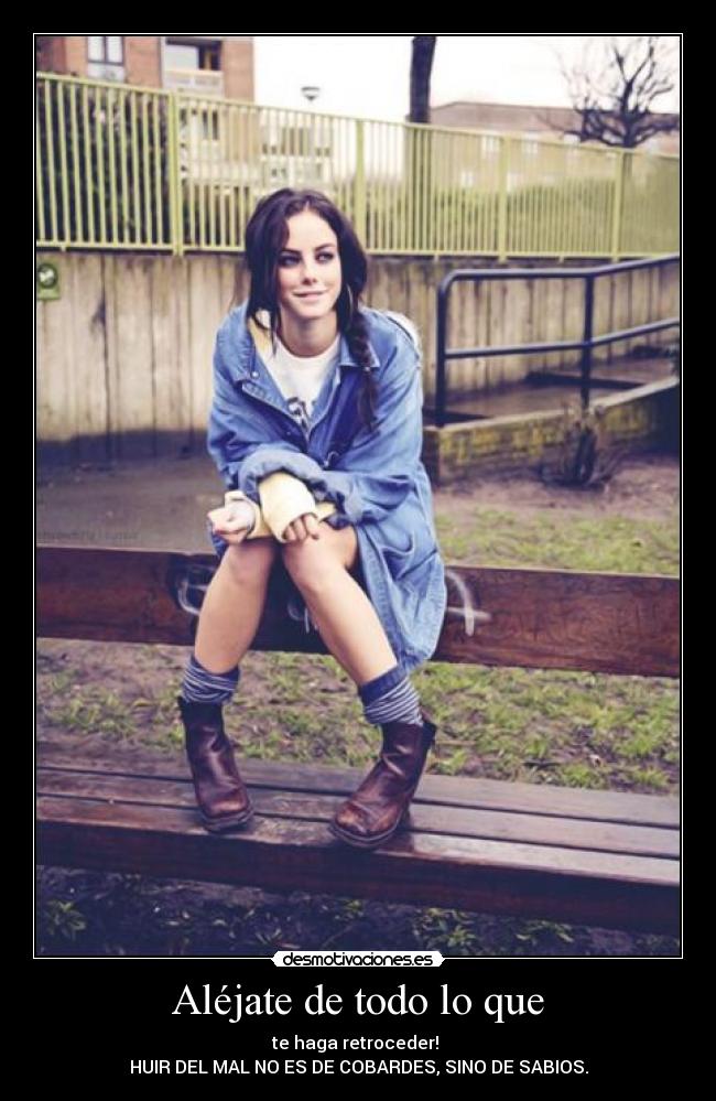 Aléjate de todo lo que - te haga retroceder!
HUIR DEL MAL NO ES DE COBARDES, SINO DE SABIOS.