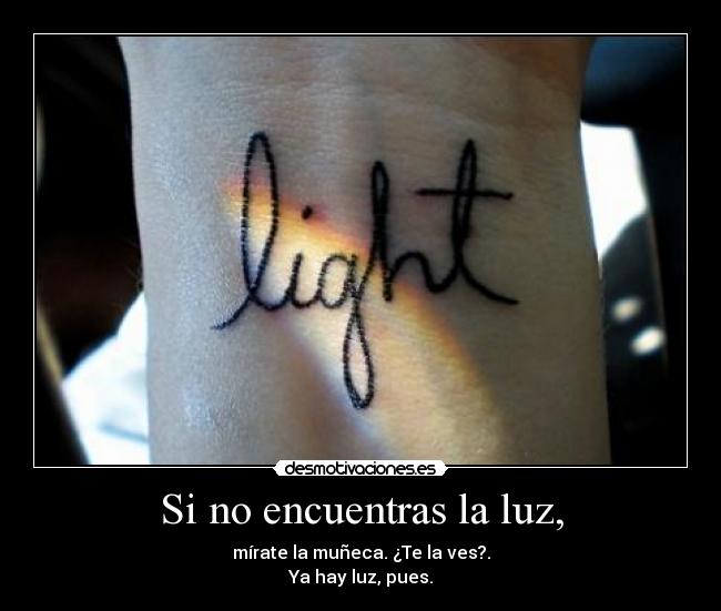 Si no encuentras la luz, - mírate la muñeca. ¿Te la ves?.
Ya hay luz, pues.