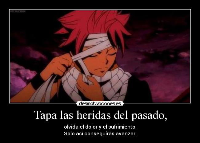 Tapa las heridas del pasado, - olvida el dolor y el sufrimiento.
Solo así conseguirás avanzar.