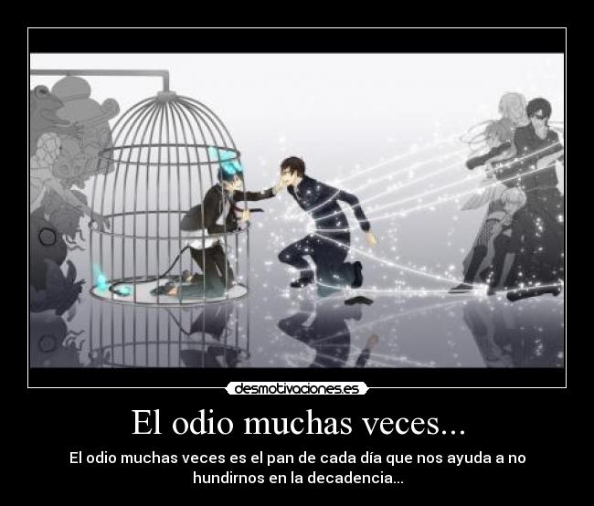 El odio muchas veces... - El odio muchas veces es el pan de cada día que nos ayuda a no
hundirnos en la decadencia...