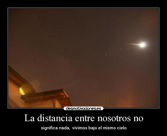 La distancia entre nosotros no - significa nada, vivimos bajo el mismo cielo