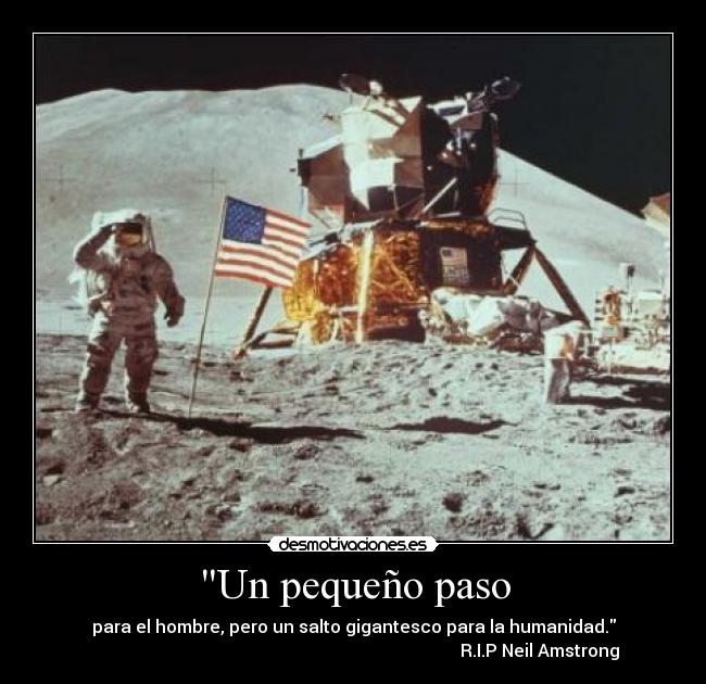 Un pequeño paso - para el hombre, pero un salto gigantesco para la humanidad.
R.I.P Neil Amstrong