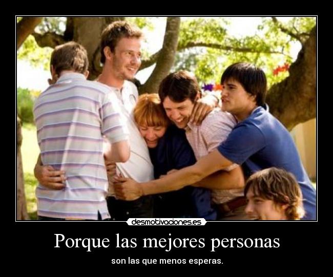 Porque las mejores personas - son las que menos esperas.