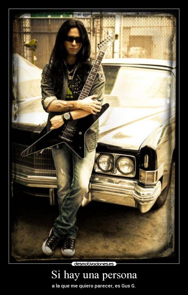 Si hay una persona - a la que me quiero parecer, es Gus G. ♥