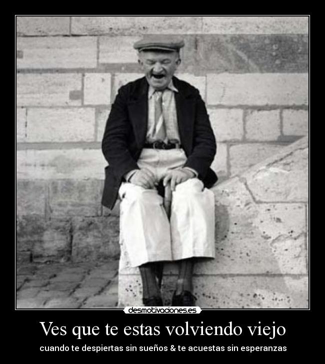 Ves que te estas volviendo viejo -
