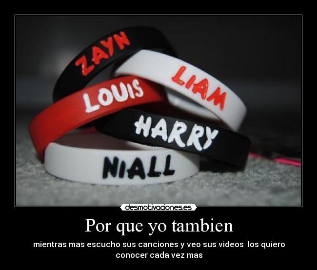 Por que yo tambien - mientras mas escucho sus canciones y veo sus videos los quiero
conocer cada vez mas
