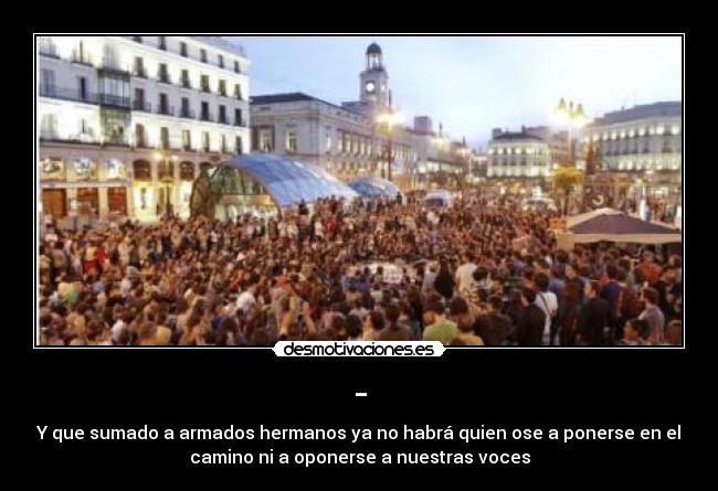 - - Y que sumado a armados hermanos ya no habrá quien ose a ponerse en el
camino ni a oponerse a nuestras voces