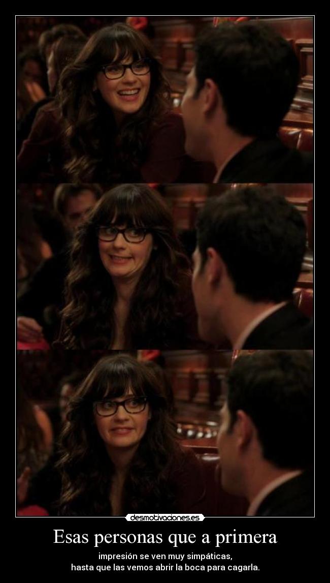 Esas personas que a primera - impresión se ven muy simpáticas,
hasta que las vemos abrir la boca para cagarla.