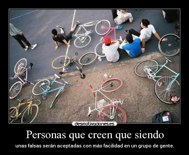 Personas que creen que siendo - unas falsas serán aceptadas con más facilidad en un grupo de gente.