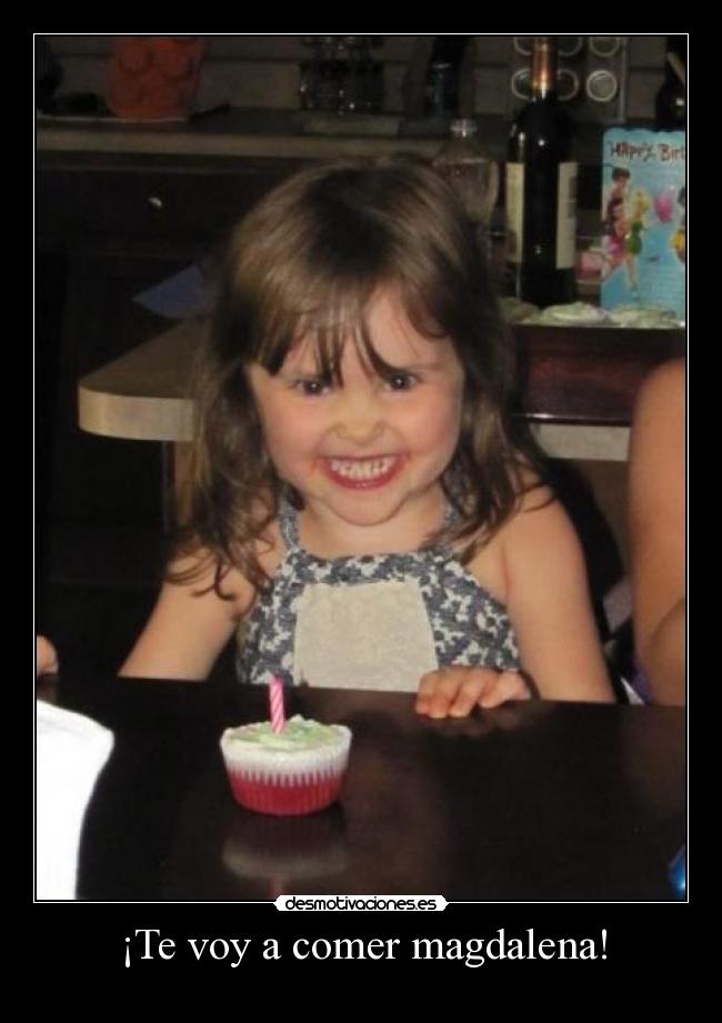 ¡Te voy a comer magdalena! -