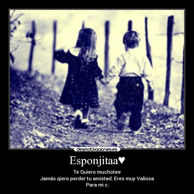 Esponjitaa♥ - Te Quiero muchotee
Jamás qiero perder tu amistad. Eres muy Valiosa
Para mi c: